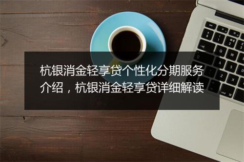 杭银消金轻享贷个性化分期服务介绍，杭银消金轻享贷详细解读