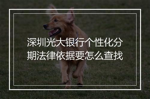 深圳光大银行个性化分期法律依据要怎么查找