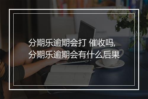分期乐逾期会打 催收吗,分期乐逾期会有什么后果