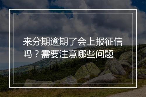 来分期逾期了会上报征信吗？需要注意哪些问题