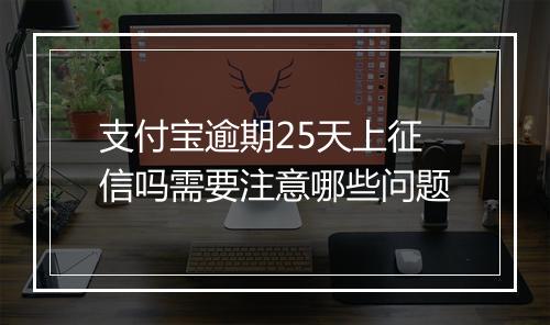 支付宝逾期25天上征信吗需要注意哪些问题