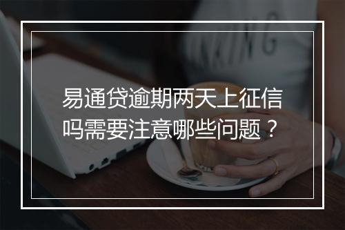 易通贷逾期两天上征信吗需要注意哪些问题？