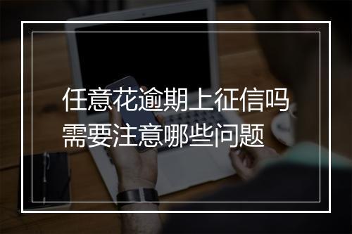 任意花逾期上征信吗需要注意哪些问题