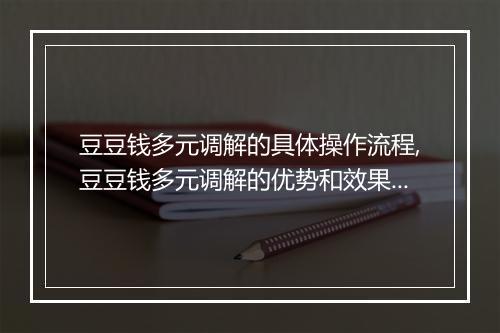 豆豆钱多元调解的具体操作流程,豆豆钱多元调解的优势和效果如何