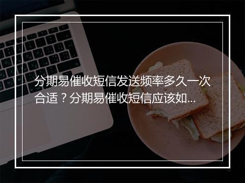 分期易催收短信发送频率多久一次合适？分期易催收短信应该如何发送？