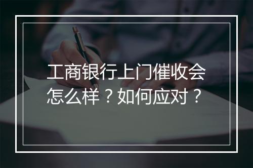 工商银行上门催收会怎么样？如何应对？