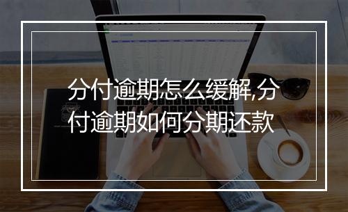 分付逾期怎么缓解,分付逾期如何分期还款