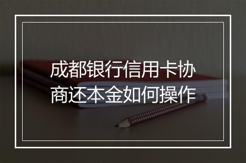 成都银行信用卡协商还本金如何操作