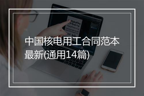中国核电用工合同范本最新(通用14篇)