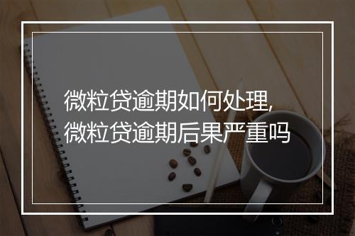 微粒贷逾期如何处理,微粒贷逾期后果严重吗