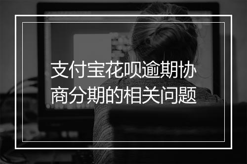 支付宝花呗逾期协商分期的相关问题