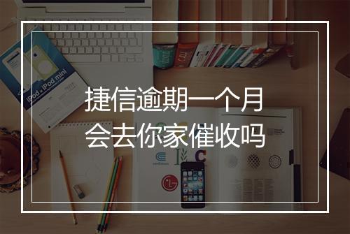 捷信逾期一个月会去你家催收吗