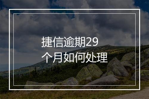捷信逾期29个月如何处理