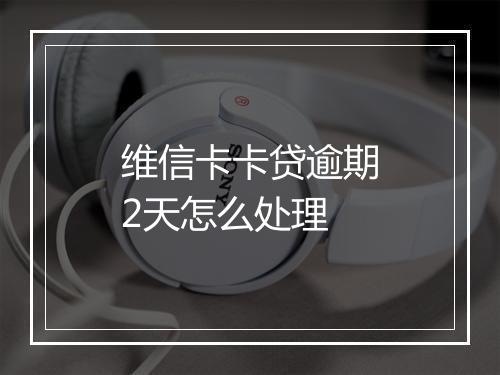 维信卡卡贷逾期2天怎么处理