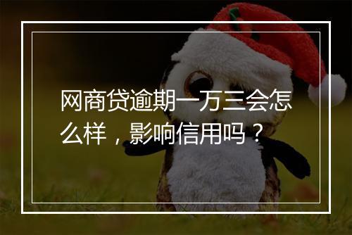 网商贷逾期一万三会怎么样，影响信用吗？