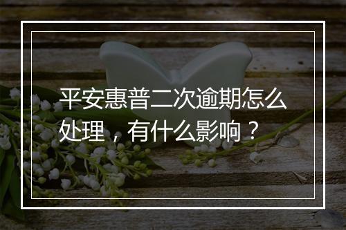 平安惠普二次逾期怎么处理，有什么影响？