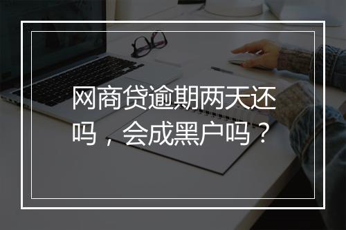 网商贷逾期两天还吗，会成黑户吗？