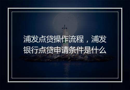 浦发点贷操作流程，浦发银行点贷申请条件是什么