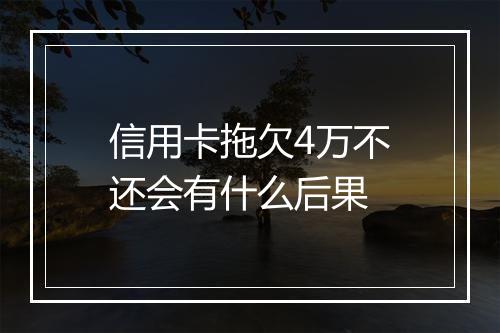 信用卡拖欠4万不还会有什么后果