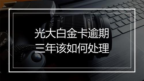 光大白金卡逾期三年该如何处理