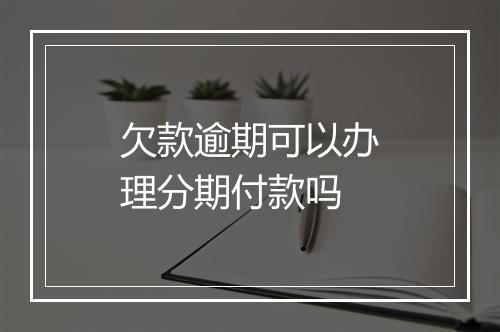 欠款逾期可以办理分期付款吗