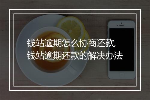 钱站逾期怎么协商还款,钱站逾期还款的解决办法