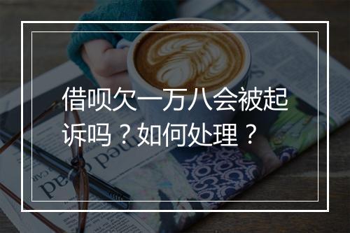 借呗欠一万八会被起诉吗？如何处理？