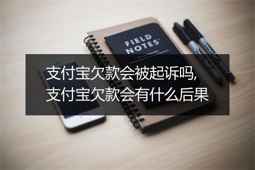 支付宝欠款会被起诉吗,支付宝欠款会有什么后果