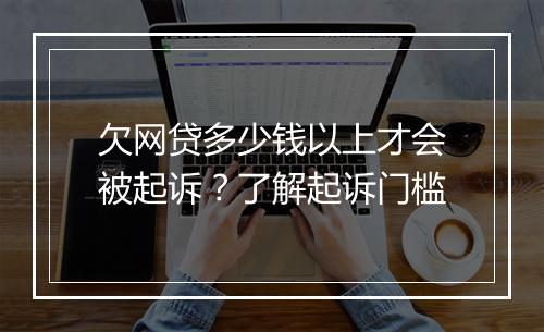 欠网贷多少钱以上才会被起诉？了解起诉门槛