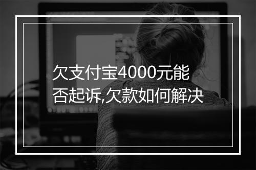 欠支付宝4000元能否起诉,欠款如何解决
