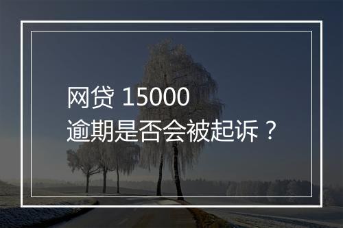 网贷 15000 逾期是否会被起诉？