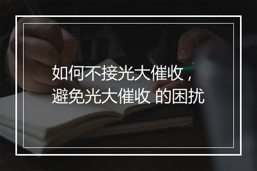 如何不接光大催收 ,避免光大催收 的困扰