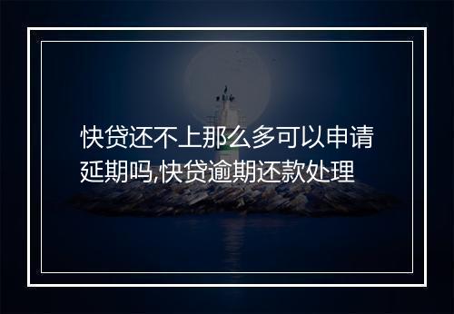 快贷还不上那么多可以申请延期吗,快贷逾期还款处理