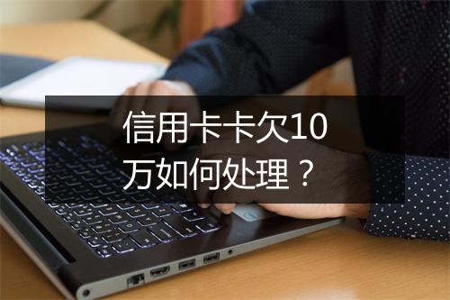信用卡卡欠10万如何处理？