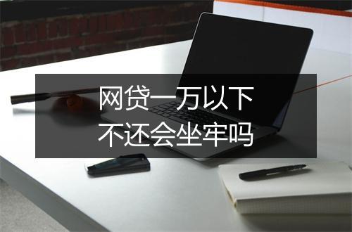 网贷一万以下不还会坐牢吗