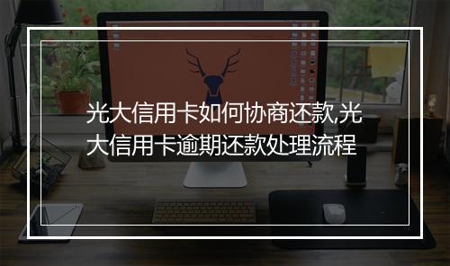 光大信用卡如何协商还款,光大信用卡逾期还款处理流程