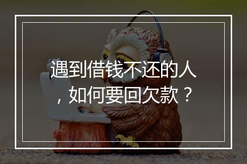 遇到借钱不还的人，如何要回欠款？