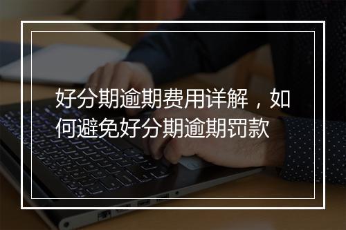 好分期逾期费用详解，如何避免好分期逾期罚款