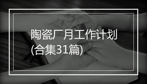 陶瓷厂月工作计划(合集31篇)