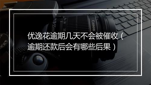 优逸花逾期几天不会被催收（逾期还款后会有哪些后果）
