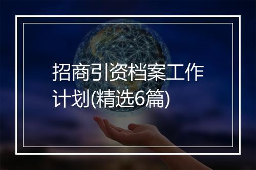 招商引资档案工作计划(精选6篇)