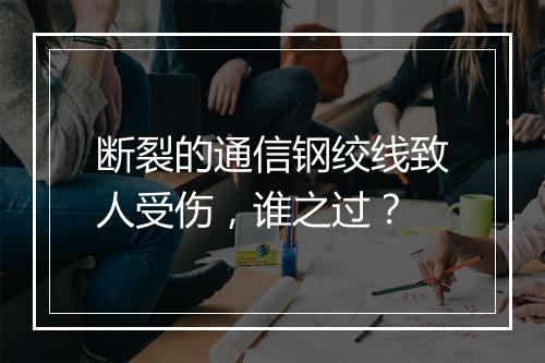 断裂的通信钢绞线致人受伤，谁之过？