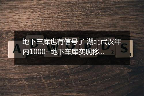 地下车库也有信号了 湖北武汉年内1000+地下车库实现移动覆盖