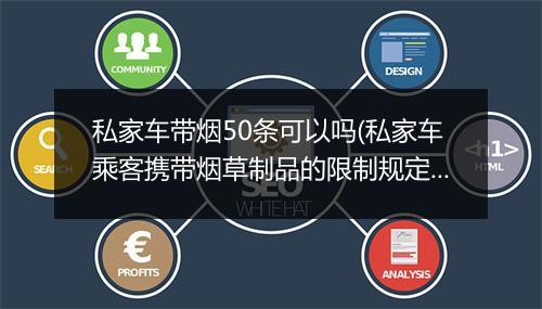 私家车带烟50条可以吗(私家车乘客携带烟草制品的限制规定)