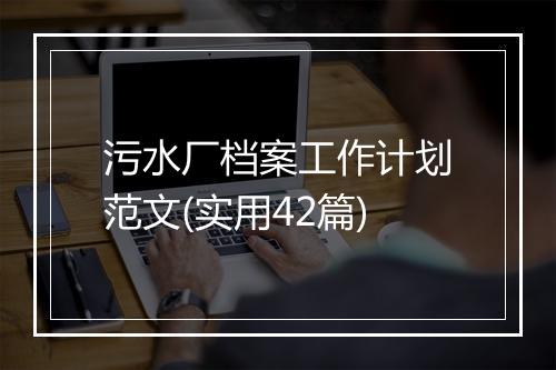 污水厂档案工作计划范文(实用42篇)
