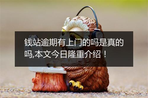 钱站逾期有上门的吗是真的吗,本文今日隆重介绍！