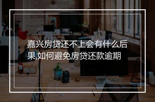 嘉兴房贷还不上会有什么后果,如何避免房贷还款逾期