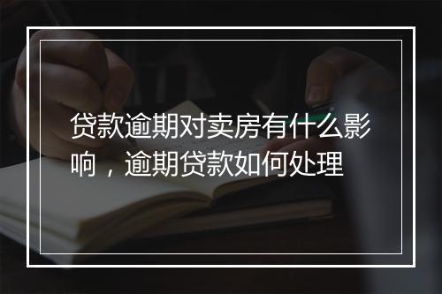 贷款逾期对卖房有什么影响，逾期贷款如何处理