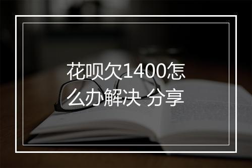 花呗欠1400怎么办解决 分享