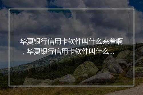 华夏银行信用卡软件叫什么来着啊，华夏银行信用卡软件叫什么来着
